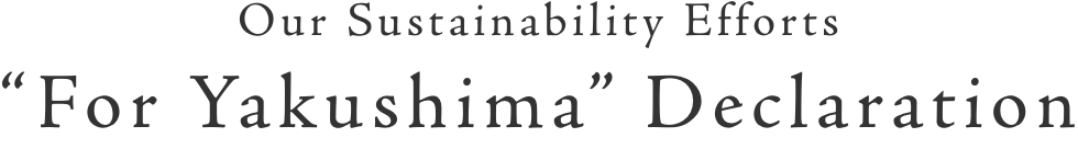 Our Sustainability Efforts “For Yakushima” Declaration