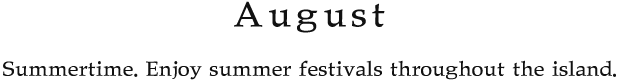 August Summertime. Enjoy summer festivals throughout the island.