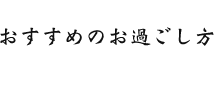 おすすめのお過ごし方