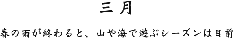 三月 春の雨が終わると、山や海で遊ぶシーズンは目前