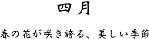 四月 春の花が咲き誇る、美しい季節