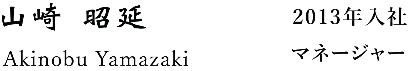 山崎 昭延 Akinobu Yamasaki 2013年入社マネージャー