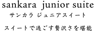 Sankara  Junior Suite サンカラ ジュニアスイート スイートで過ごす贅沢さを堪能